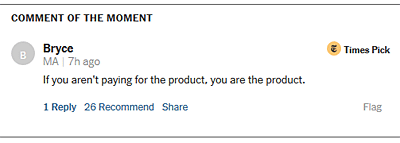 Comment of the moment: “If you aren’t paying for the product, you are the product.”